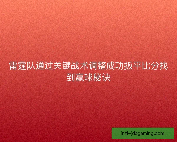 雷霆队通过关键战术调整成功扳平比分找到赢球秘诀